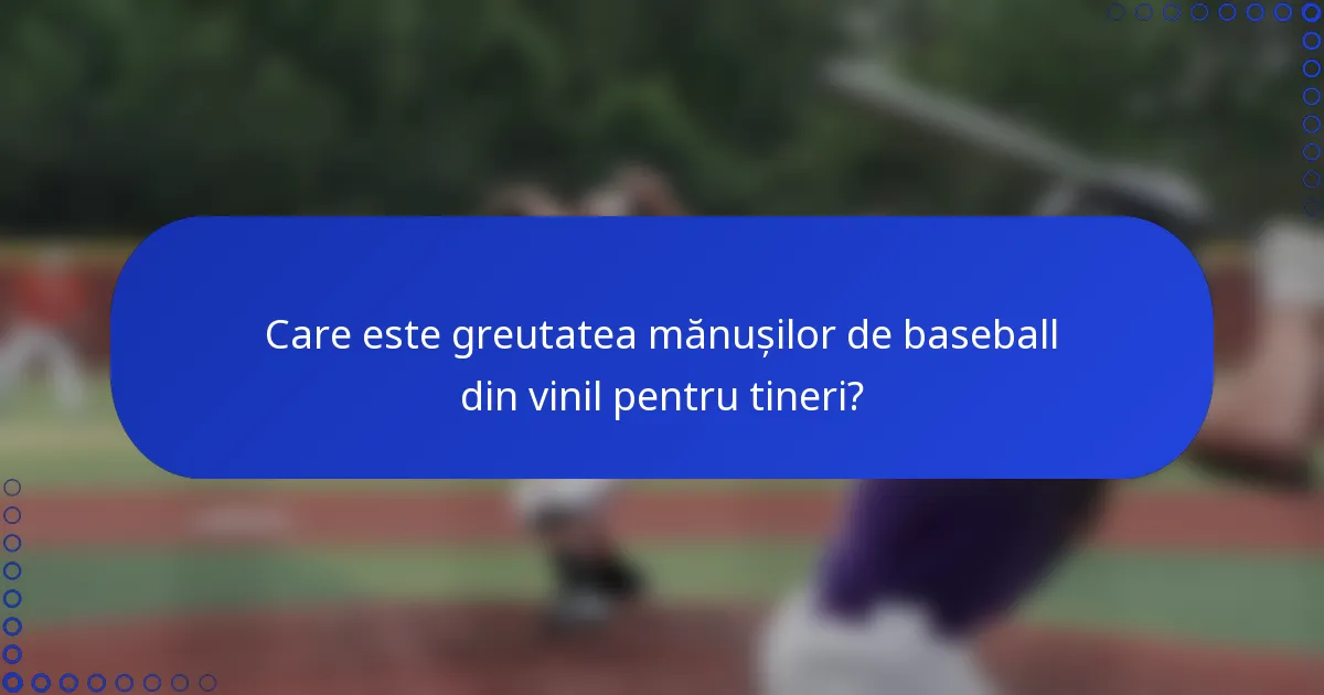 Care este greutatea mănușilor de baseball din vinil pentru tineri?