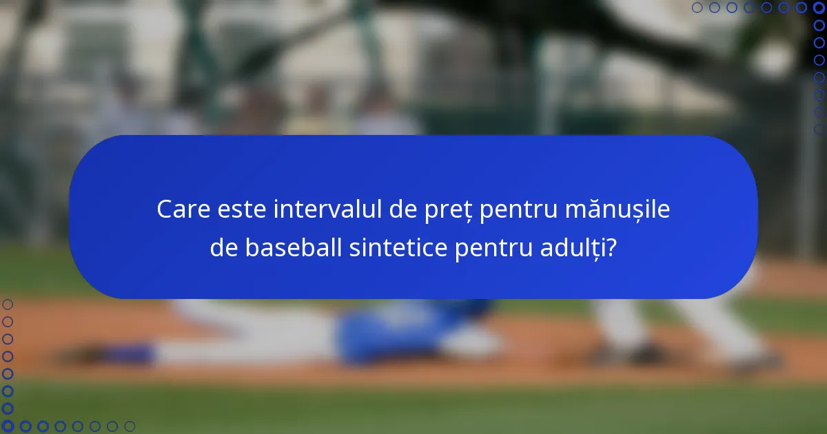 Care este intervalul de preț pentru mănușile de baseball sintetice pentru adulți?