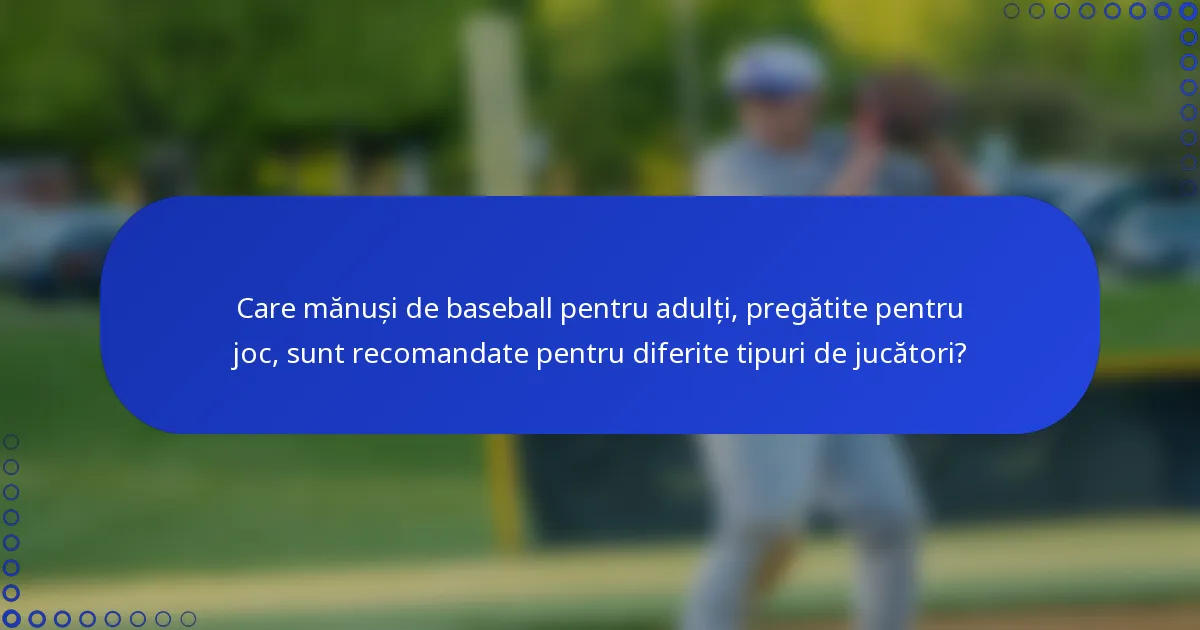 Care mănuși de baseball pentru adulți, pregătite pentru joc, sunt recomandate pentru diferite tipuri de jucători?