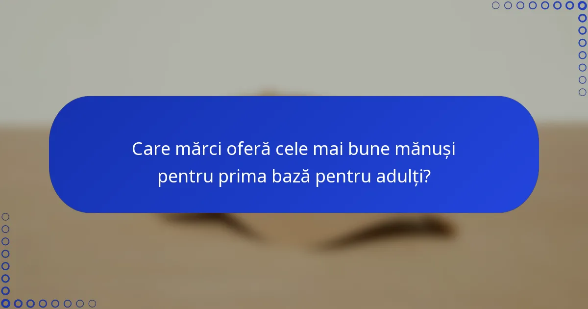 Care mărci oferă cele mai bune mănuși pentru prima bază pentru adulți?