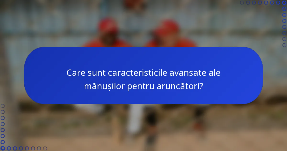 Care sunt caracteristicile avansate ale mănușilor pentru aruncători?