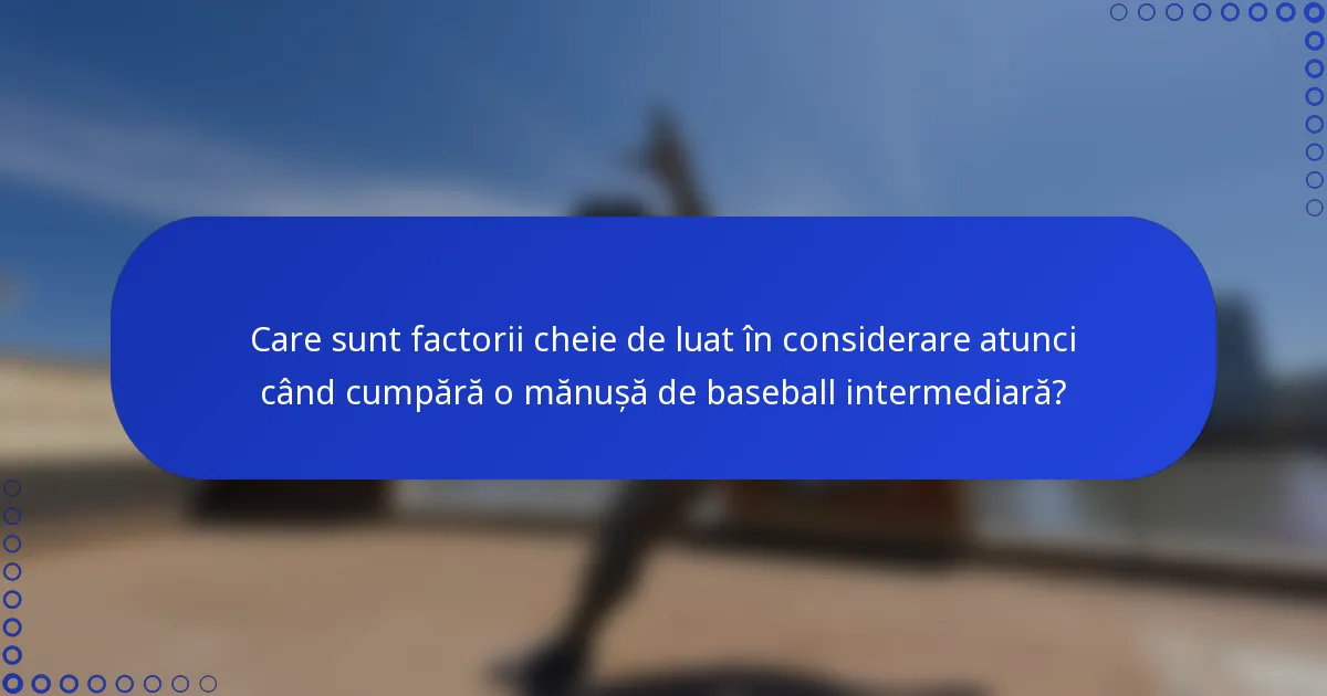 Care sunt factorii cheie de luat în considerare atunci când cumpără o mănușă de baseball intermediară?