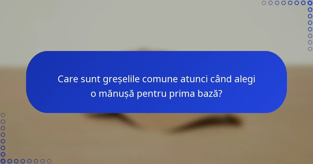 Care sunt greșelile comune atunci când alegi o mănușă pentru prima bază?