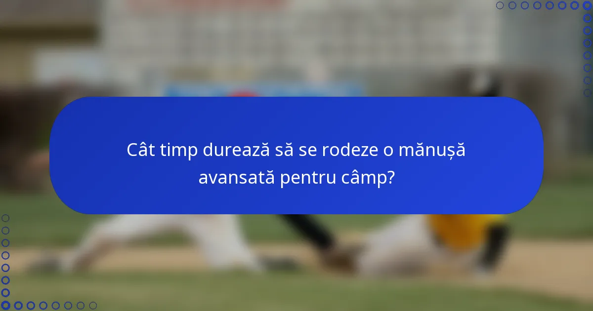 Cât timp durează să se rodeze o mănușă avansată pentru câmp?
