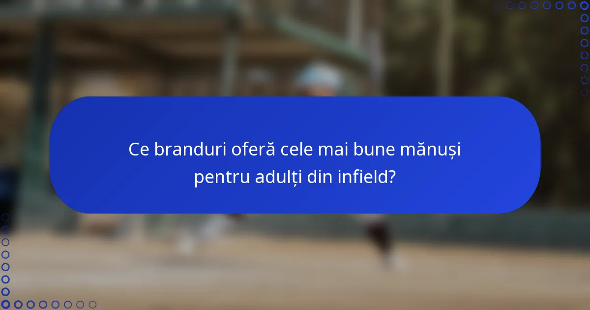 Ce branduri oferă cele mai bune mănuși pentru adulți din infield?