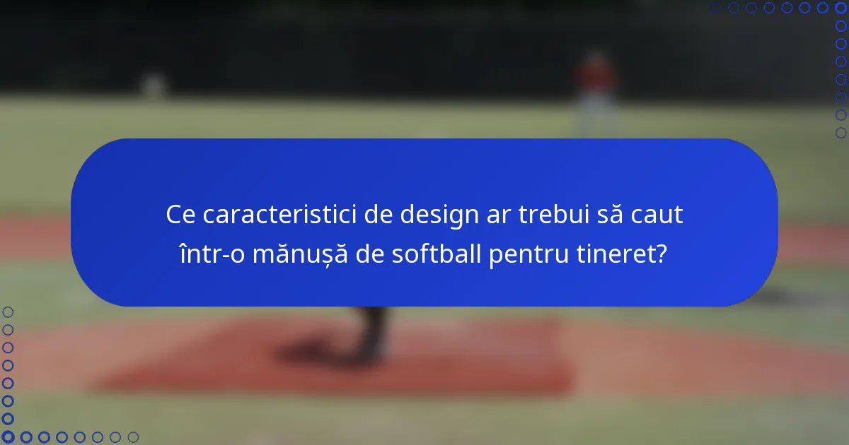 Ce caracteristici de design ar trebui să caut într-o mănușă de softball pentru tineret?