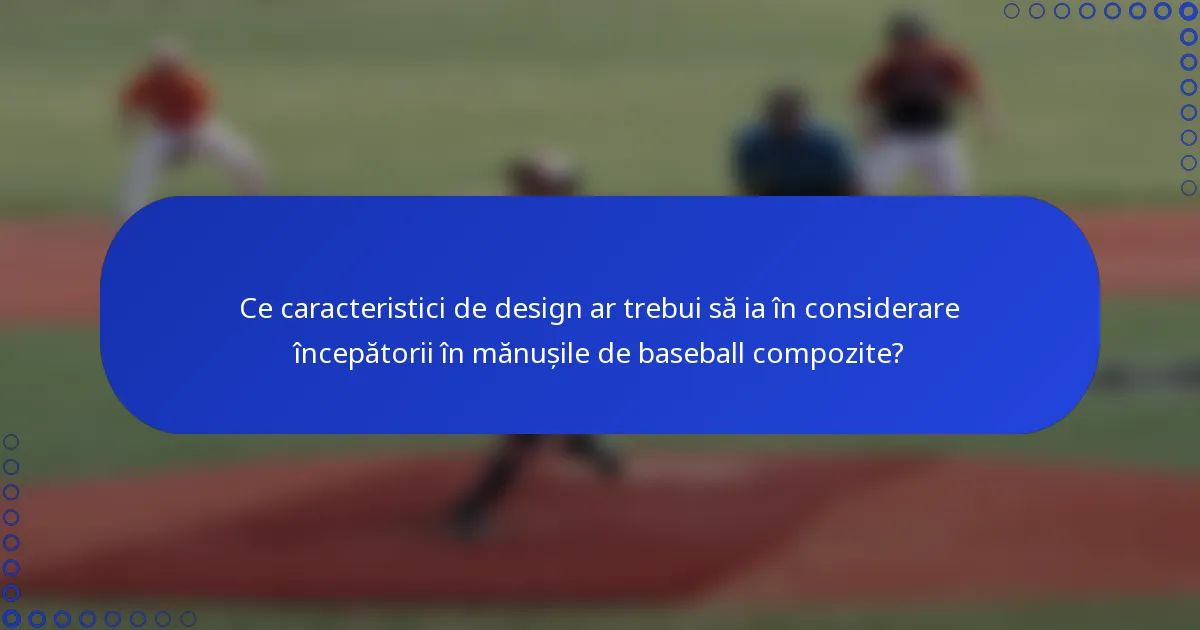 Ce caracteristici de design ar trebui să ia în considerare începătorii în mănușile de baseball compozite?