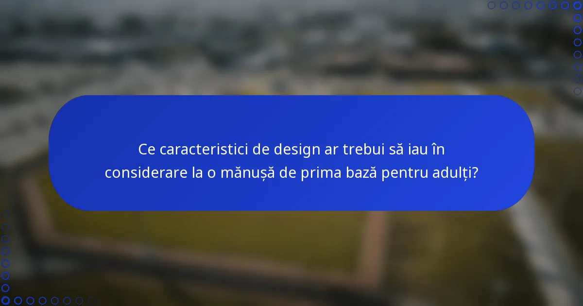 Ce caracteristici de design ar trebui să iau în considerare la o mănușă de prima bază pentru adulți?