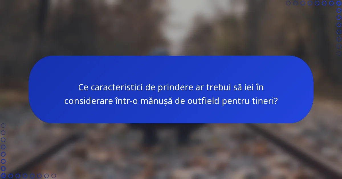 Ce caracteristici de prindere ar trebui să iei în considerare într-o mănușă de outfield pentru tineri?