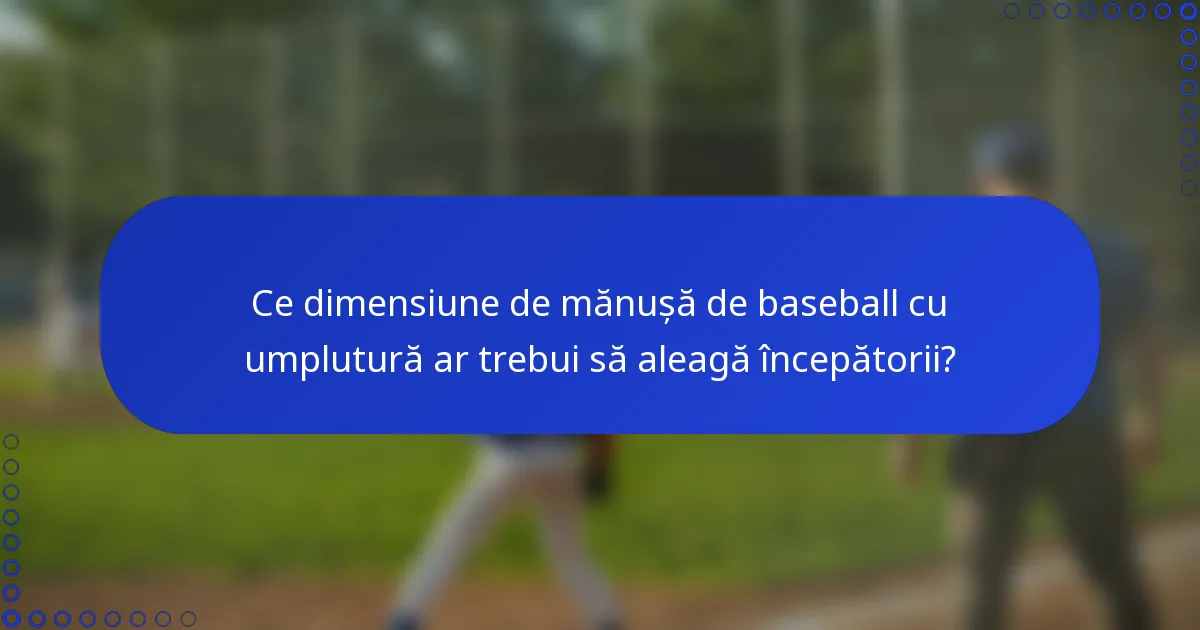 Ce dimensiune de mănușă de baseball cu umplutură ar trebui să aleagă începătorii?