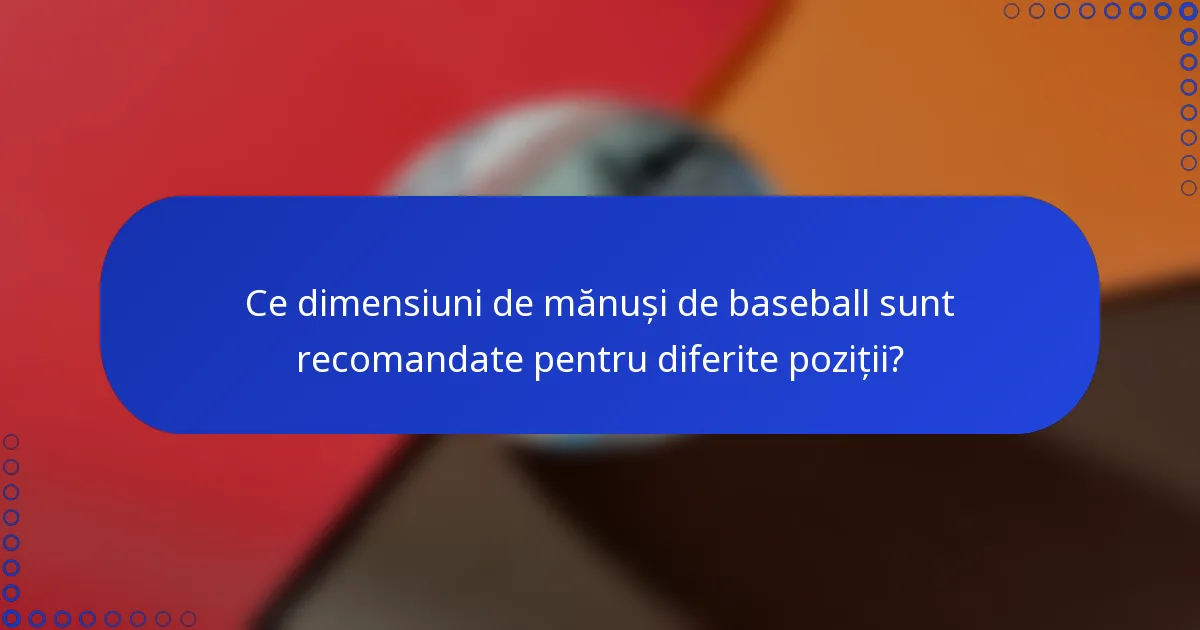 Ce dimensiuni de mănuși de baseball sunt recomandate pentru diferite poziții?