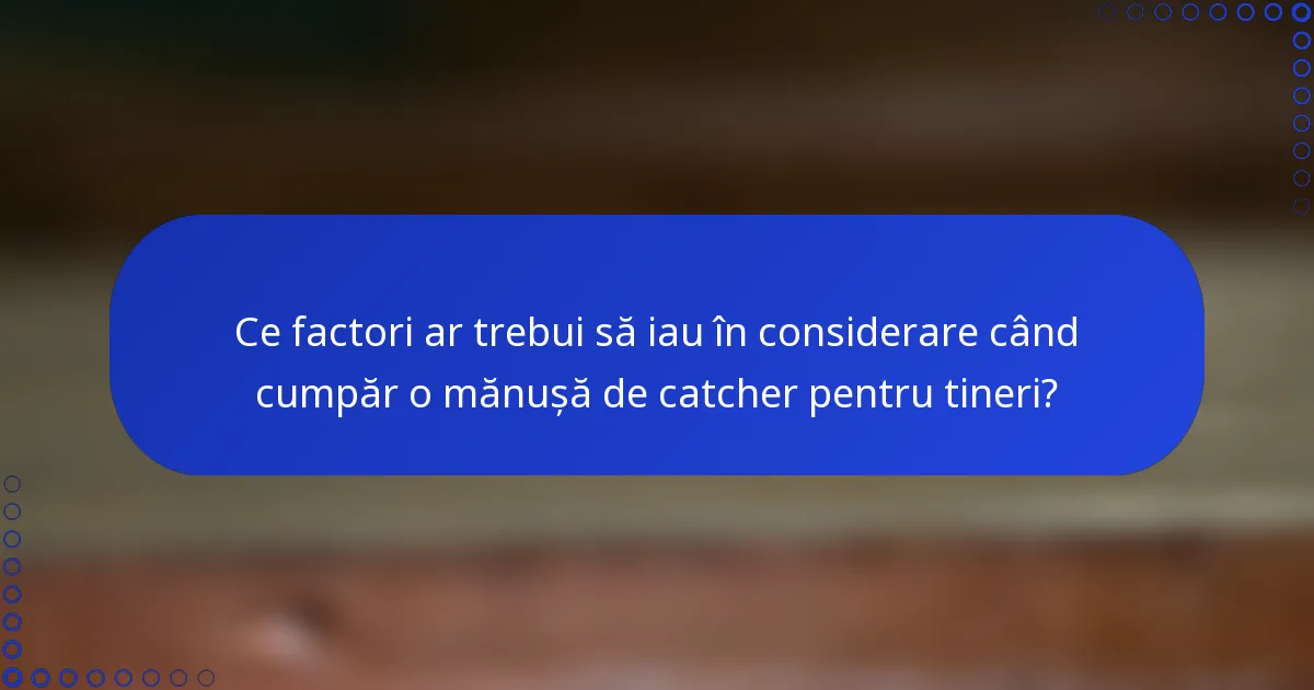 Ce factori ar trebui să iau în considerare când cumpăr o mănușă de catcher pentru tineri?