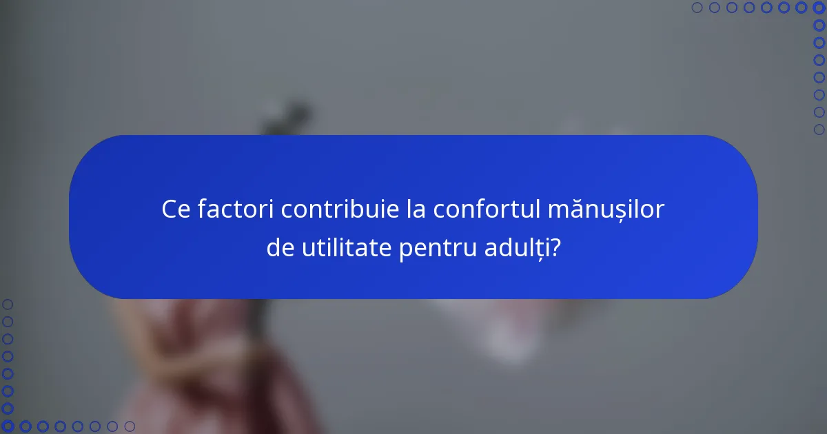 Ce factori contribuie la confortul mănușilor de utilitate pentru adulți?