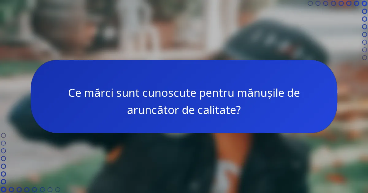 Ce mărci sunt cunoscute pentru mănușile de aruncător de calitate?