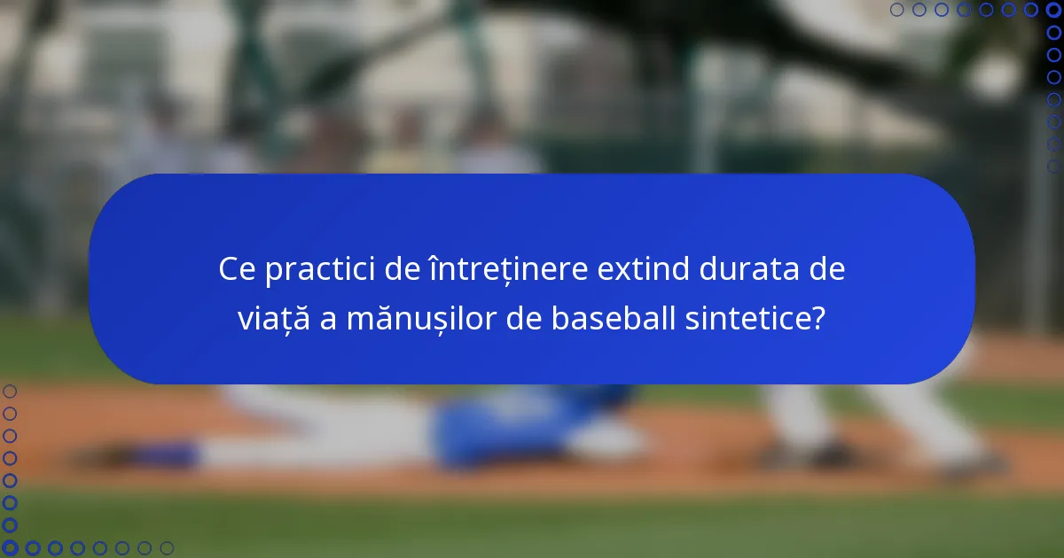Ce practici de întreținere extind durata de viață a mănușilor de baseball sintetice?