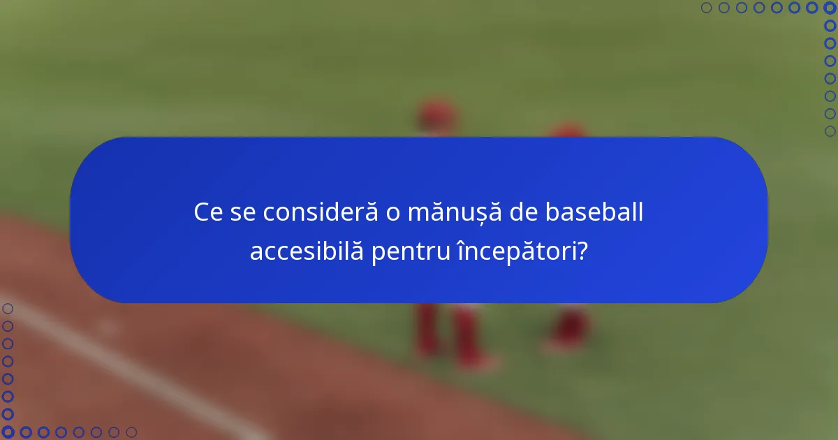 Ce se consideră o mănușă de baseball accesibilă pentru începători?