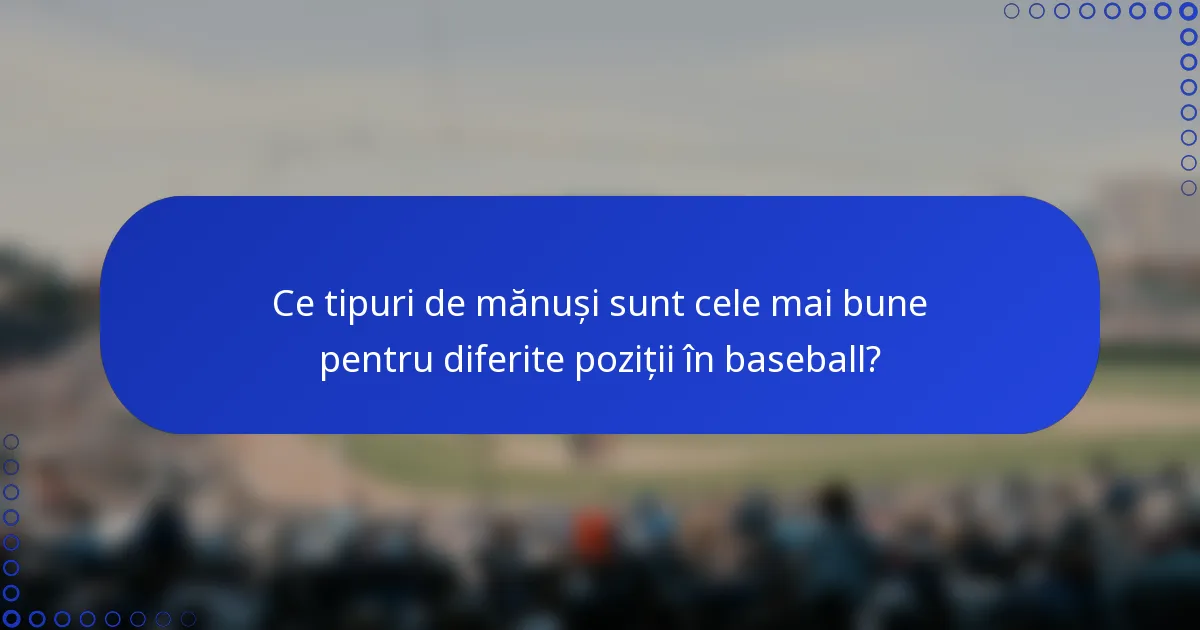 Ce tipuri de mănuși sunt cele mai bune pentru diferite poziții în baseball?