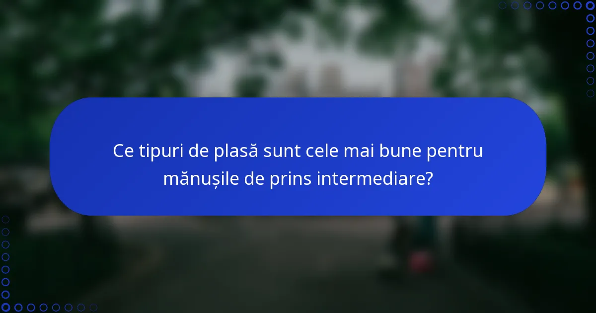 Ce tipuri de plasă sunt cele mai bune pentru mănușile de prins intermediare?
