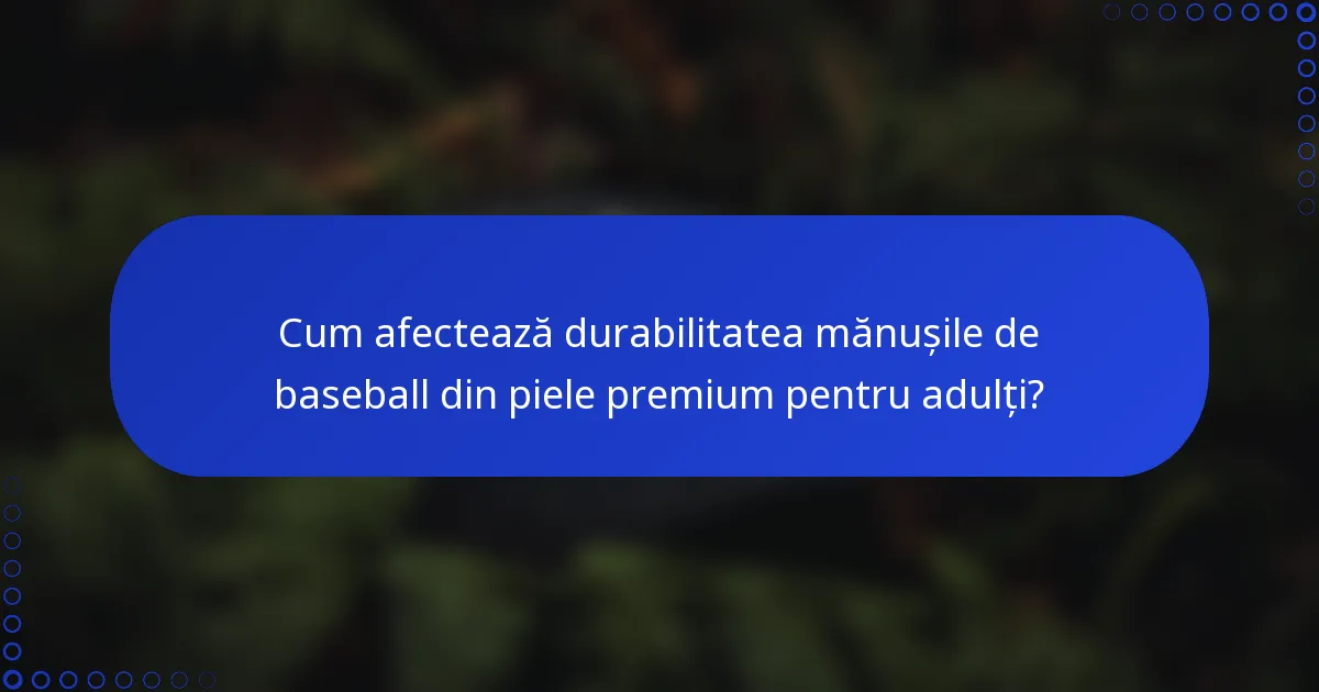 Cum afectează durabilitatea mănușile de baseball din piele premium pentru adulți?