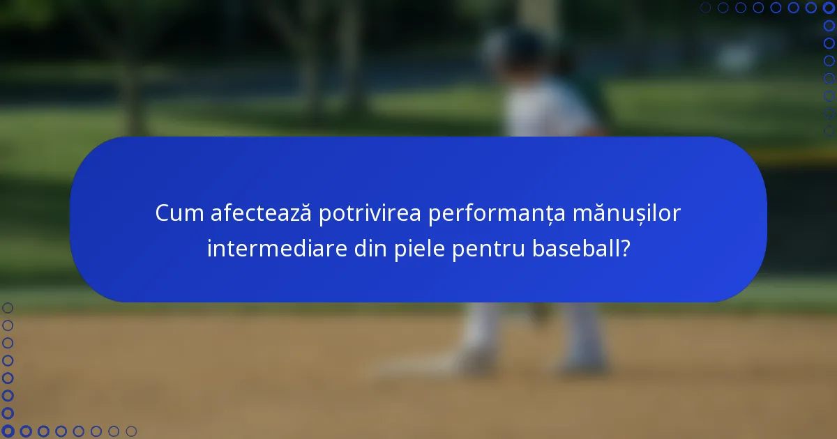 Cum afectează potrivirea performanța mănușilor intermediare din piele pentru baseball?