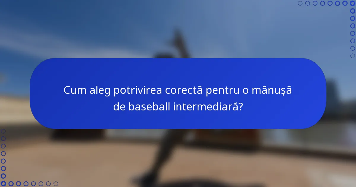 Cum aleg potrivirea corectă pentru o mănușă de baseball intermediară?