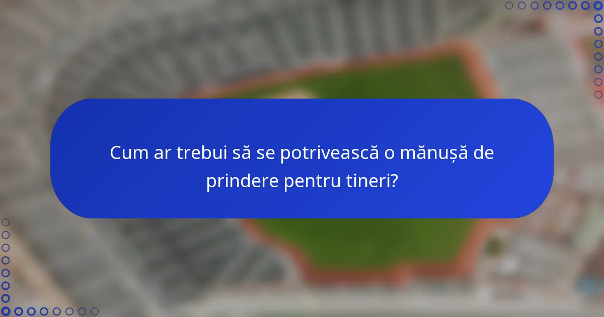 Cum ar trebui să se potrivească o mănușă de prindere pentru tineri?