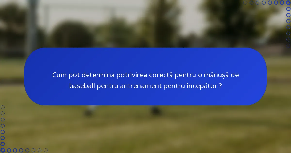 Cum pot determina potrivirea corectă pentru o mănușă de baseball pentru antrenament pentru începători?