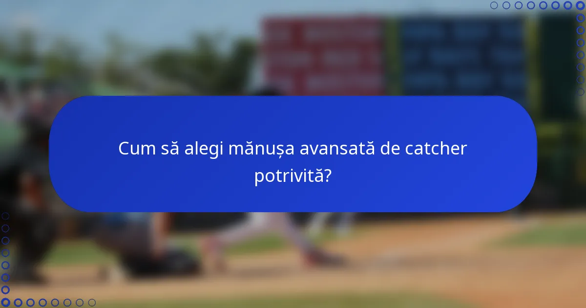 Cum să alegi mănușa avansată de catcher potrivită?