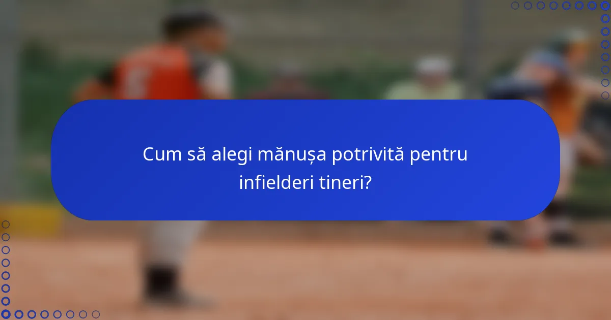 Cum să alegi mănușa potrivită pentru infielderi tineri?