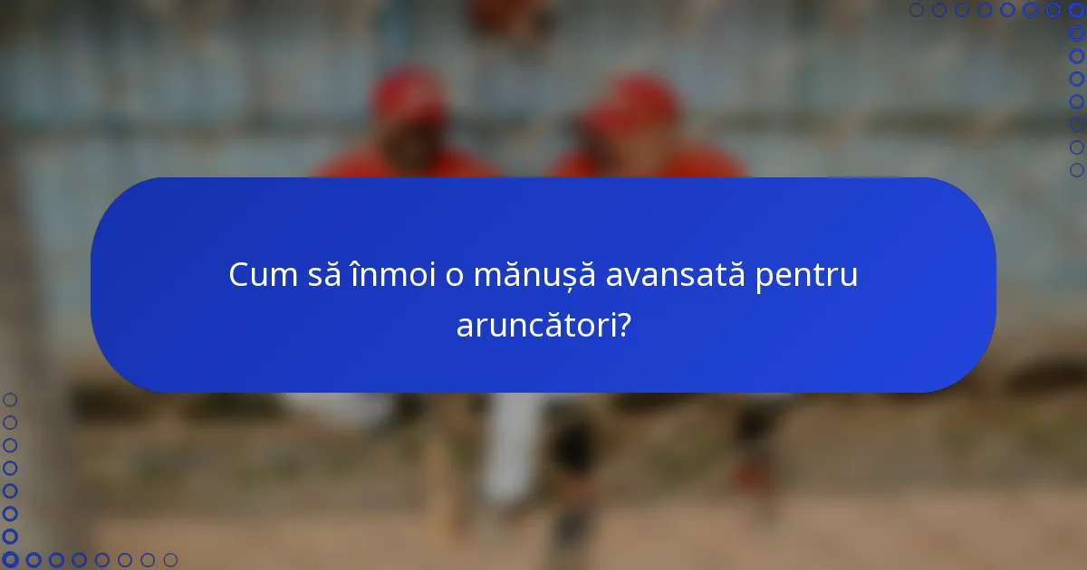 Cum să înmoi o mănușă avansată pentru aruncători?