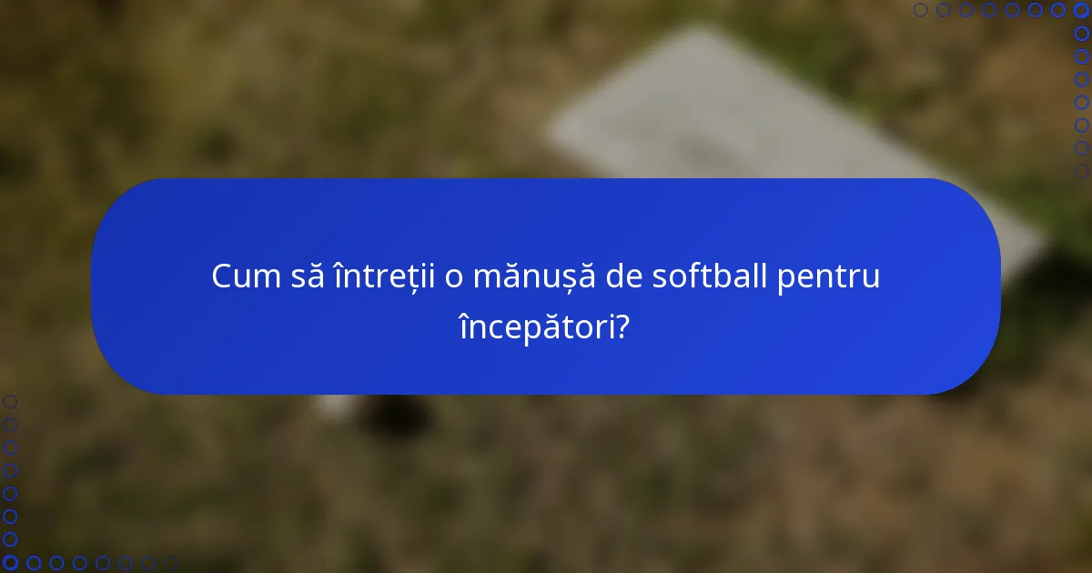 Cum să întreții o mănușă de softball pentru începători?